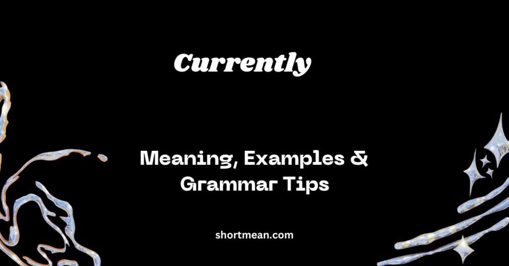 How to Use “Currently” Correctly: Meaning, Examples & Grammar