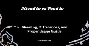 Attend to vs Tend to: Meaning, Differences, and Proper Usage